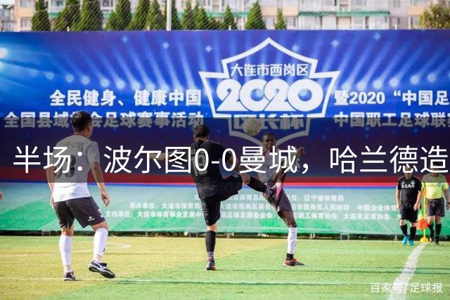 半场：波尔图0-0曼城，哈兰德造险，科斯塔屡献神扑