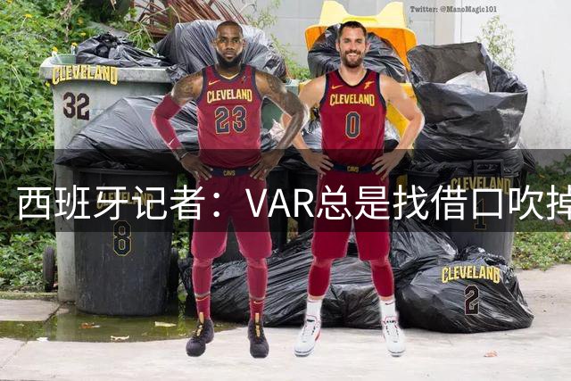 西班牙记者：VAR总是找借口吹掉皇马的进球